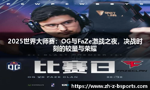 2025世界大师赛：OG与FaZe激战之夜，决战时刻的较量与荣耀