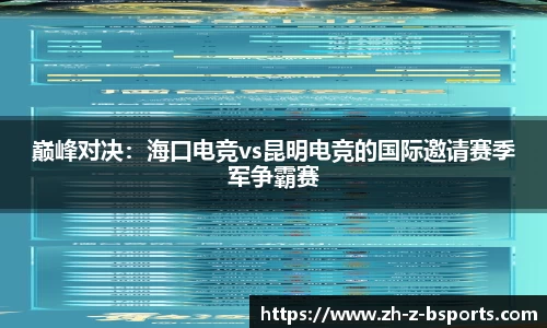 巅峰对决：海口电竞vs昆明电竞的国际邀请赛季军争霸赛