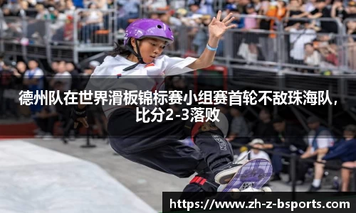 德州队在世界滑板锦标赛小组赛首轮不敌珠海队，比分2-3落败