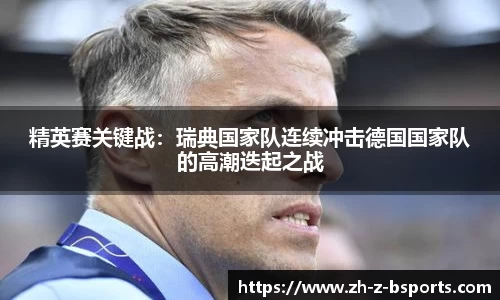 精英赛关键战：瑞典国家队连续冲击德国国家队的高潮迭起之战