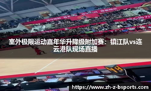室外极限运动嘉年华升降级附加赛：镇江队vs连云港队现场直播