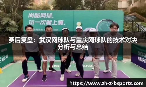 赛后复盘：武汉网球队与重庆网球队的技术对决分析与总结