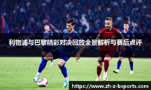 利物浦与巴黎精彩对决回放全景解析与赛后点评