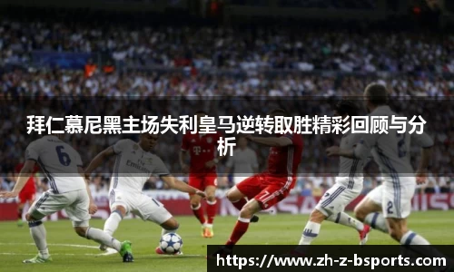 拜仁慕尼黑主场失利皇马逆转取胜精彩回顾与分析